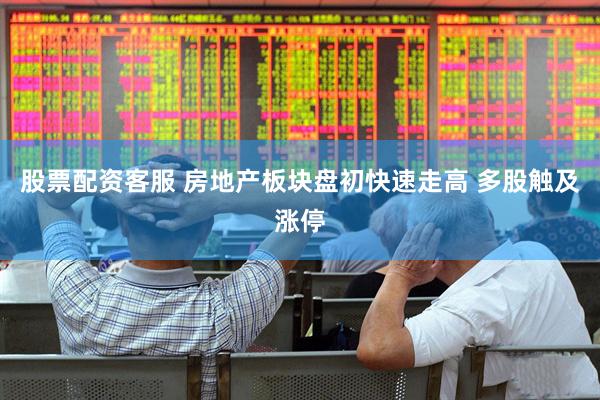 股票配资客服 房地产板块盘初快速走高 多股触及涨停