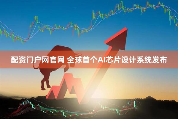 配资门户网官网 全球首个AI芯片设计系统发布