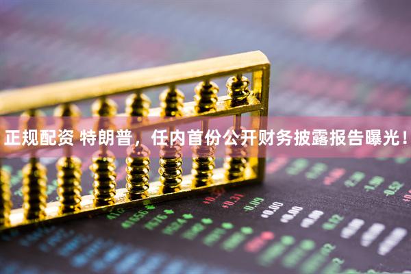 正规配资 特朗普，任内首份公开财务披露报告曝光！