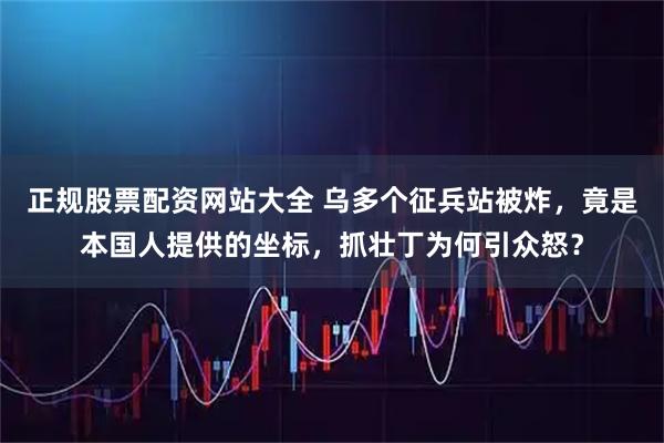 正规股票配资网站大全 乌多个征兵站被炸，竟是本国人提供的坐标，抓壮丁为何引众怒？