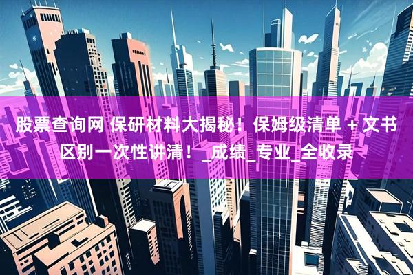 股票查询网 保研材料大揭秘！保姆级清单 + 文书区别一次性讲清！_成绩_专业_全收录