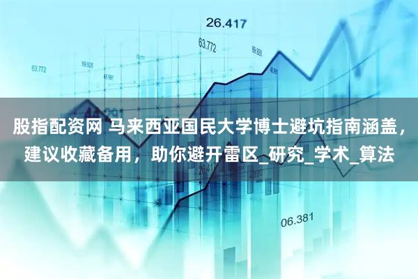 股指配资网 马来西亚国民大学博士避坑指南涵盖，建议收藏备用，助你避开雷区_研究_学术_算法