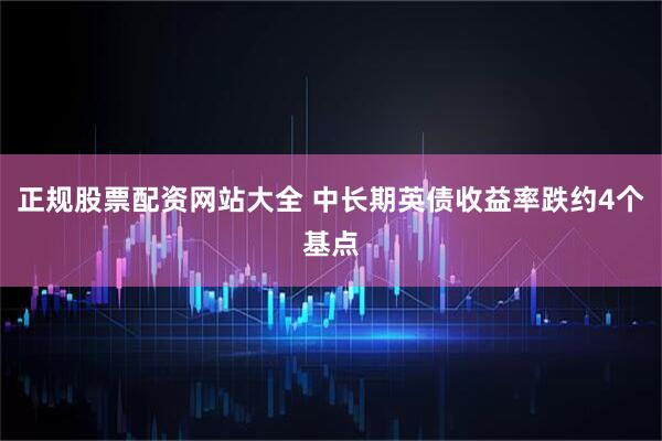 正规股票配资网站大全 中长期英债收益率跌约4个基点