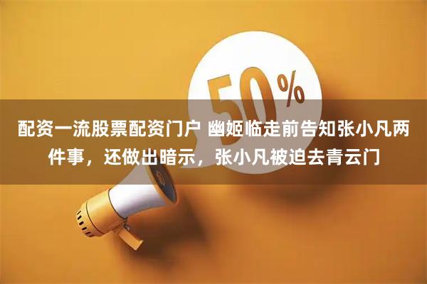 配资一流股票配资门户 幽姬临走前告知张小凡两件事，还做出暗示，张小凡被迫去青云门
